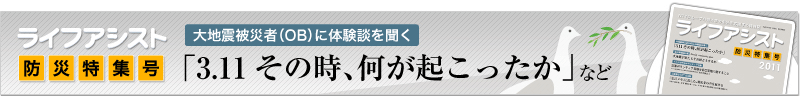ライフアシスト防災特集号 大地震被災者(OB)に体験談を聞く「3.11 その時、何が起こったか」など